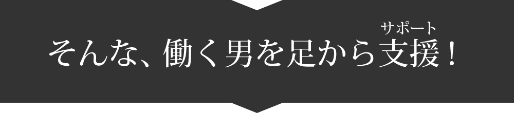 そんな、働く男を足から支援！