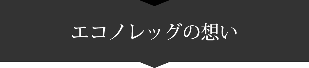 エコノレッグの想い